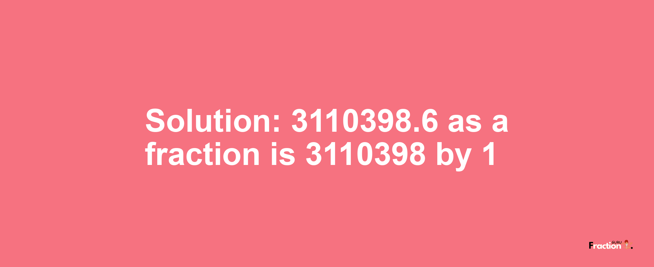 Solution:3110398.6 as a fraction is 3110398/1